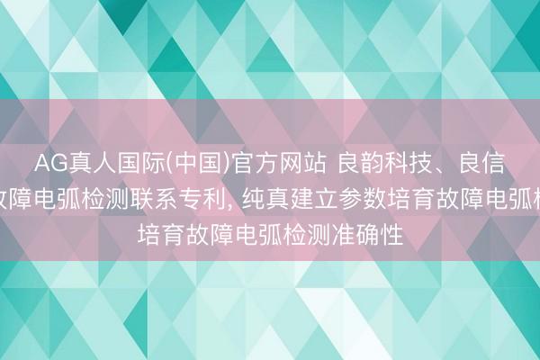 AG真人国际(中国)官方网站 良韵科技、良信电器恳求故障电弧检测联系专利， 纯真建立参数培育故障电弧检测准确性