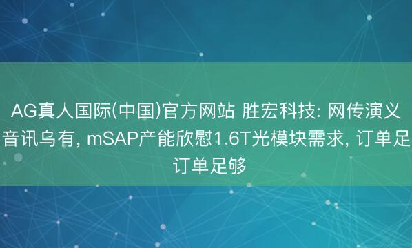 AG真人国际(中国)官方网站 胜宏科技: 网传演义念音讯乌有, mSAP产能欣慰1.6T光模块需求, 订单足够