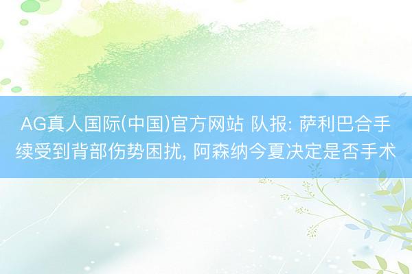 AG真人国际(中国)官方网站 队报: 萨利巴合手续受到背部伤势困扰, 阿森纳今夏决定是否手术