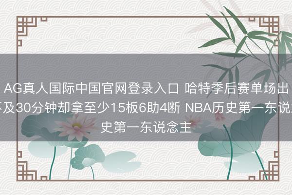 AG真人国际中国官网登录入口 哈特季后赛单场出战不及30分钟却拿至少15板6助4断 NBA历史第一东说念主