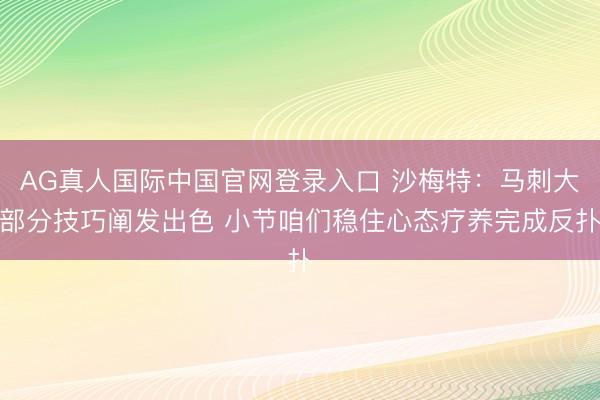 AG真人国际中国官网登录入口 沙梅特：马刺大部分技巧阐发出色 小节咱们稳住心态疗养完成反扑