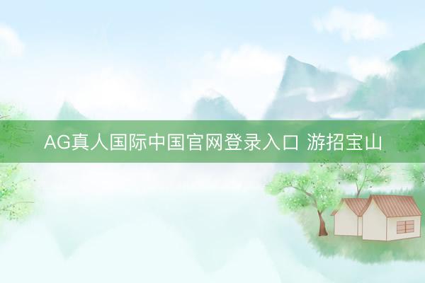 AG真人国际中国官网登录入口 游招宝山