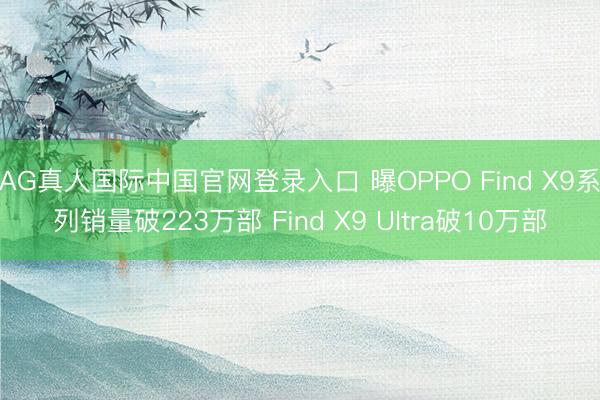 AG真人国际中国官网登录入口 曝OPPO Find X9系列销量破223万部 Find X9 Ultra破10万部