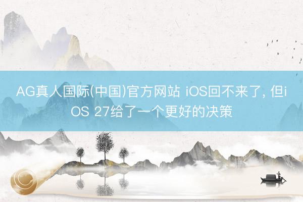 AG真人国际(中国)官方网站 iOS回不来了， 但iOS 27给了一个更好的决策