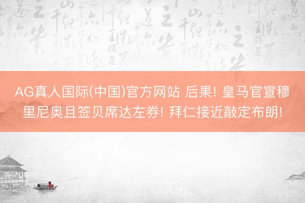 AG真人国际(中国)官方网站 后果! 皇马官宣穆里尼奥且签贝席达左券! 拜仁接近敲定布朗!
