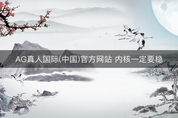 AG真人国际(中国)官方网站 内核一定要稳