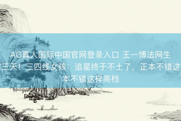 AG真人国际中国官网登录入口 王一博法网生图硬控三天!三四线女孩:追星终于不土了,正本不错这样高档