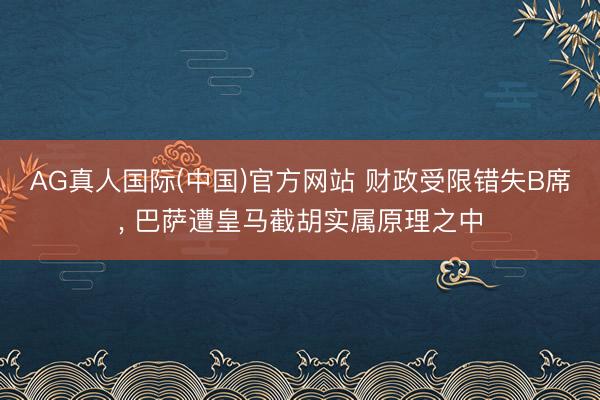 AG真人国际(中国)官方网站 财政受限错失B席， 巴萨遭皇马截胡实属原理之中